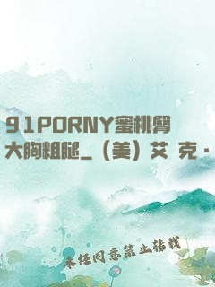 91PORNY蜜桃臀大胸粗腿